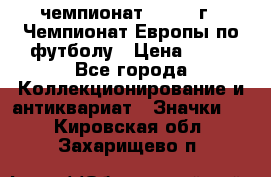 11.1) чемпионат : 1984 г - Чемпионат Европы по футболу › Цена ­ 99 - Все города Коллекционирование и антиквариат » Значки   . Кировская обл.,Захарищево п.